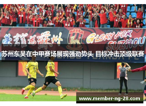 苏州东吴在中甲赛场展现强劲势头 目标冲击顶级联赛 苏州东吴在中甲赛场展现强劲势头 目标冲击顶级联赛