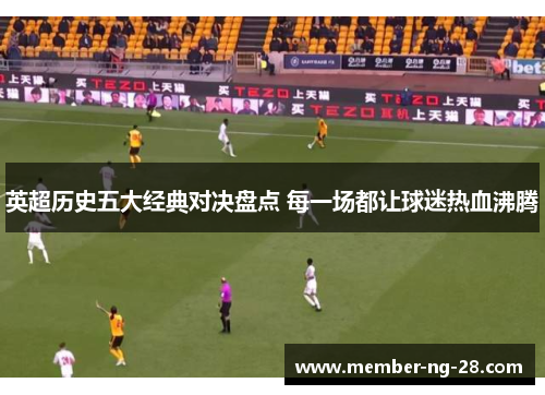英超历史五大经典对决盘点 每一场都让球迷热血沸腾 英超历史五大经典对决盘点 每一场都让球迷热血沸腾
