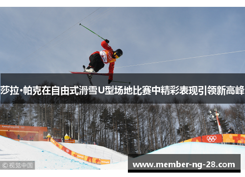 莎拉·帕克在自由式滑雪U型场地比赛中精彩表现引领新高峰 莎拉·帕克在自由式滑雪U型场地比赛中精彩表现引领新高峰