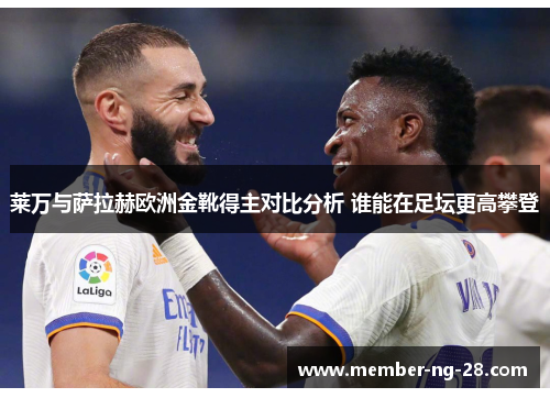 莱万与萨拉赫欧洲金靴得主对比分析 谁能在足坛更高攀登 莱万与萨拉赫欧洲金靴得主对比分析 谁能在足坛更高攀登