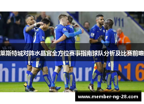 莱斯特城对阵水晶宫全方位赛事指南球队分析及比赛前瞻 莱斯特城对阵水晶宫全方位赛事指南球队分析及比赛前瞻