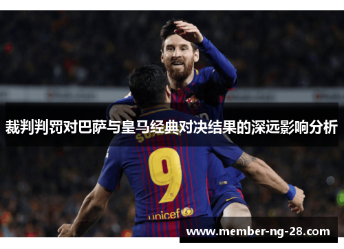 裁判判罚对巴萨与皇马经典对决结果的深远影响分析 裁判判罚对巴萨与皇马经典对决结果的深远影响分析
