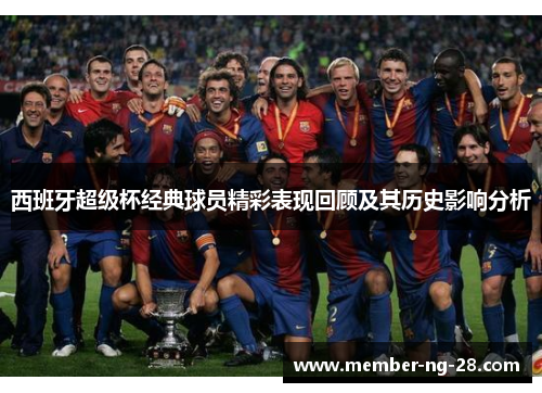 西班牙超级杯经典球员精彩表现回顾及其历史影响分析 西班牙超级杯经典球员精彩表现回顾及其历史影响分析