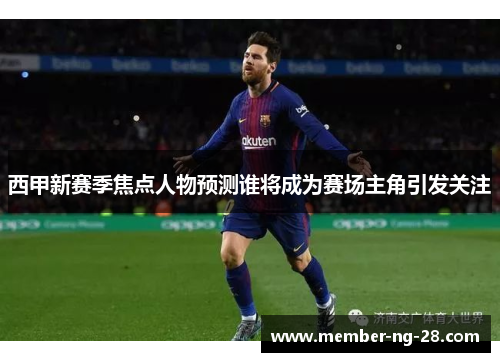 西甲新赛季焦点人物预测谁将成为赛场主角引发关注 西甲新赛季焦点人物预测谁将成为赛场主角引发关注