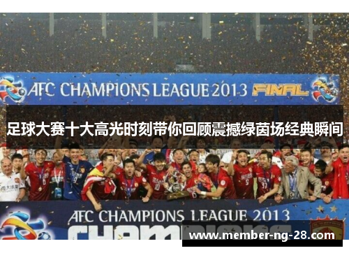 足球大赛十大高光时刻带你回顾震撼绿茵场经典瞬间 足球大赛十大高光时刻带你回顾震撼绿茵场经典瞬间