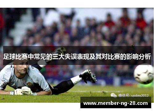 足球比赛中常见的三大失误表现及其对比赛的影响分析 足球比赛中常见的三大失误表现及其对比赛的影响分析