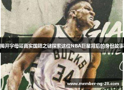 揭开字母哥真实国籍之谜探索这位NBA巨星背后的身份故事 揭开字母哥真实国籍之谜探索这位NBA巨星背后的身份故事