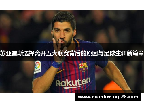 苏亚雷斯选择离开五大联赛背后的原因与足球生涯新篇章 苏亚雷斯选择离开五大联赛背后的原因与足球生涯新篇章