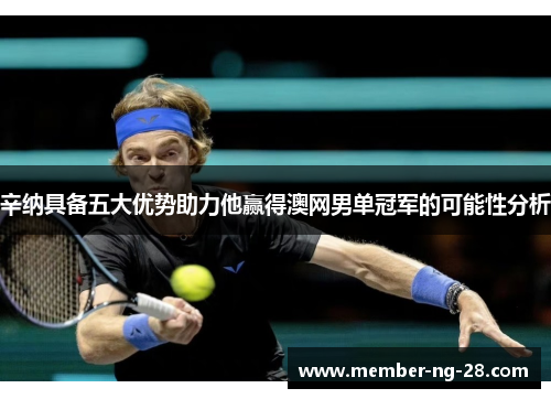 辛纳具备五大优势助力他赢得澳网男单冠军的可能性分析