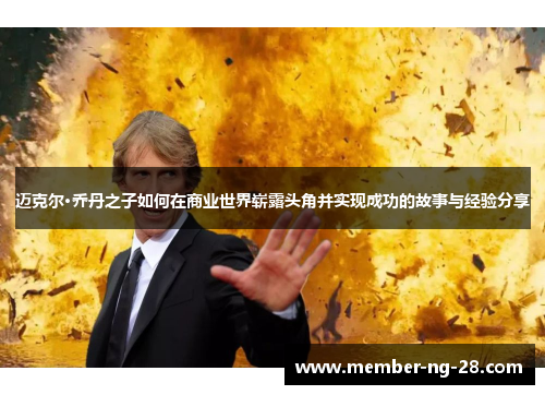 迈克尔·乔丹之子如何在商业世界崭露头角并实现成功的故事与经验分享 迈克尔·乔丹之子如何在商业世界崭露头角并实现成功的故事与经验分享