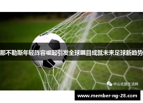 那不勒斯年轻阵容崛起引发全球瞩目成就未来足球新趋势 那不勒斯年轻阵容崛起引发全球瞩目成就未来足球新趋势