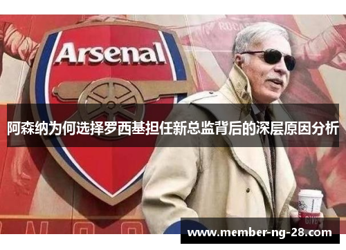 阿森纳为何选择罗西基担任新总监背后的深层原因分析 阿森纳为何选择罗西基担任新总监背后的深层原因分析