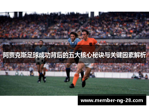 阿贾克斯足球成功背后的五大核心秘诀与关键因素解析 阿贾克斯足球成功背后的五大核心秘诀与关键因素解析