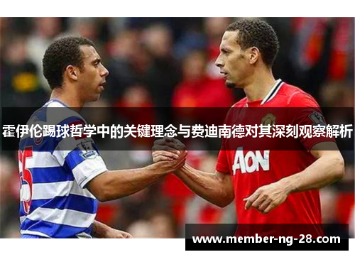 霍伊伦踢球哲学中的关键理念与费迪南德对其深刻观察解析 霍伊伦踢球哲学中的关键理念与费迪南德对其深刻观察解析