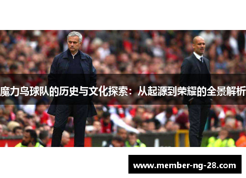 魔力鸟球队的历史与文化探索:从起源到荣耀的全景解析 魔力鸟球队的历史与文化探索:从起源到荣耀的全景解析