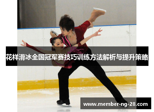 花样滑冰全国冠军赛技巧训练方法解析与提升策略 花样滑冰全国冠军赛技巧训练方法解析与提升策略