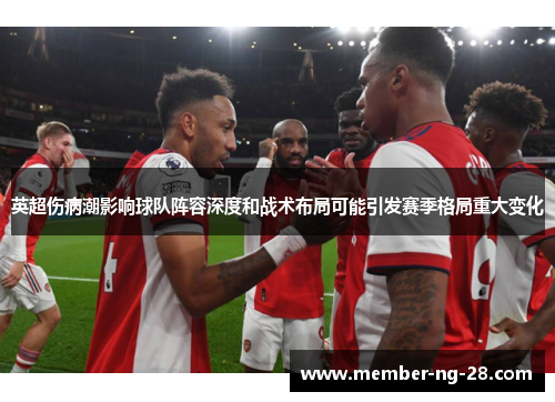英超伤病潮影响球队阵容深度和战术布局可能引发赛季格局重大变化