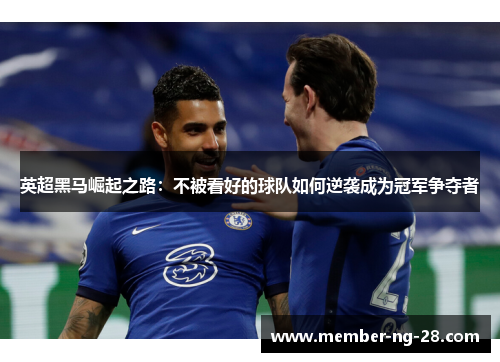 英超黑马崛起之路:不被看好的球队如何逆袭成为冠军争夺者 英超黑马崛起之路:不被看好的球队如何逆袭成为冠军争夺者
