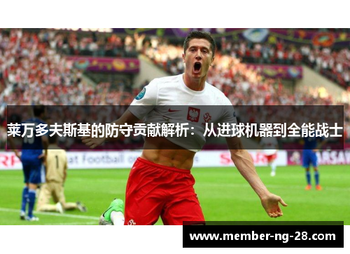 莱万多夫斯基的防守贡献解析:从进球机器到全能战士 莱万多夫斯基的防守贡献解析:从进球机器到全能战士