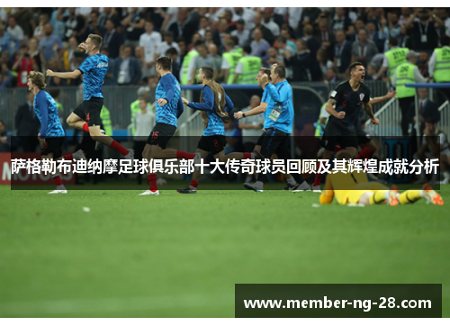 萨格勒布迪纳摩足球俱乐部十大传奇球员回顾及其辉煌成就分析 萨格勒布迪纳摩足球俱乐部十大传奇球员回顾及其辉煌成就分析