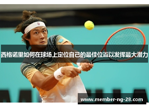 西格诺里如何在球场上定位自己的最佳位置以发挥最大潜力 西格诺里如何在球场上定位自己的最佳位置以发挥最大潜力