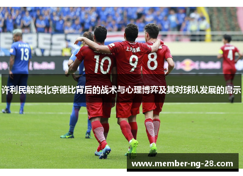 许利民解读北京德比背后的战术与心理博弈及其对球队发展的启示