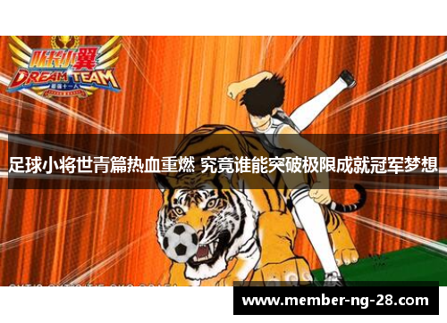 足球小将世青篇热血重燃 究竟谁能突破极限成就冠军梦想 足球小将世青篇热血重燃 究竟谁能突破极限成就冠军梦想