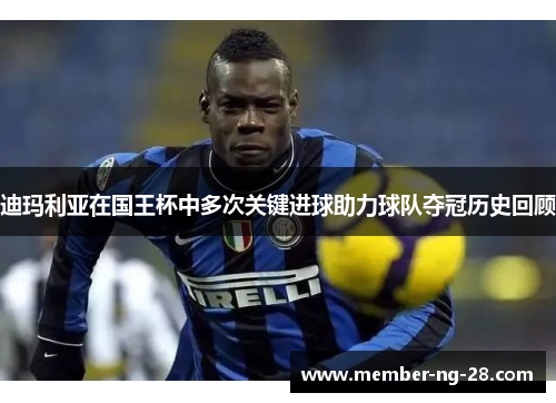 迪玛利亚在国王杯中多次关键进球助力球队夺冠历史回顾 迪玛利亚在国王杯中多次关键进球助力球队夺冠历史回顾