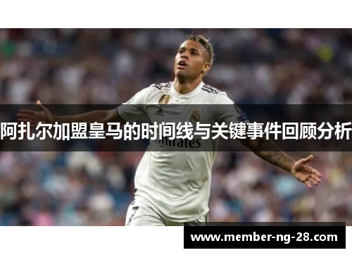 阿扎尔加盟皇马的时间线与关键事件回顾分析