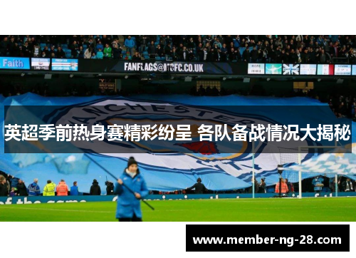 英超季前热身赛精彩纷呈 各队备战情况大揭秘 英超季前热身赛精彩纷呈 各队备战情况大揭秘