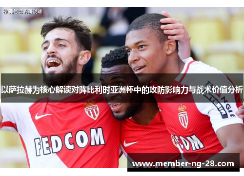 以萨拉赫为核心解读对阵比利时亚洲杯中的攻防影响力与战术价值分析