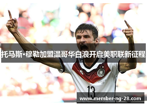 托马斯·穆勒加盟温哥华白浪开启美职联新征程