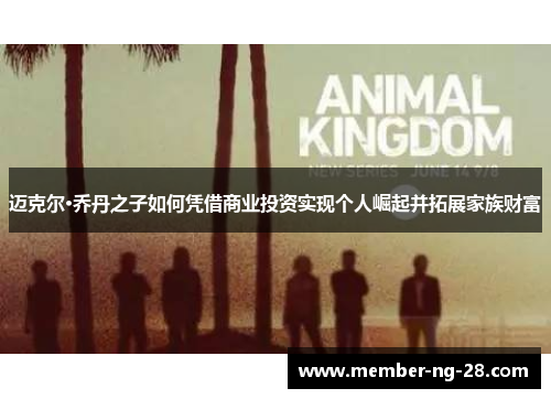 迈克尔·乔丹之子如何凭借商业投资实现个人崛起并拓展家族财富 迈克尔·乔丹之子如何凭借商业投资实现个人崛起并拓展家族财富