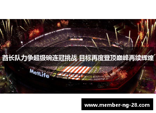酋长队力争超级碗连冠挑战 目标再度登顶巅峰再续辉煌 酋长队力争超级碗连冠挑战 目标再度登顶巅峰再续辉煌