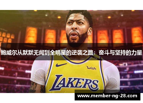 鲍威尔从默默无闻到全明星的逆袭之路:奋斗与坚持的力量 鲍威尔从默默无闻到全明星的逆袭之路:奋斗与坚持的力量