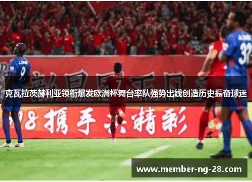 克瓦拉茨赫利亚领衔爆发欧洲杯舞台率队强势出线创造历史振奋球迷 克瓦拉茨赫利亚领衔爆发欧洲杯舞台率队强势出线创造历史振奋球迷